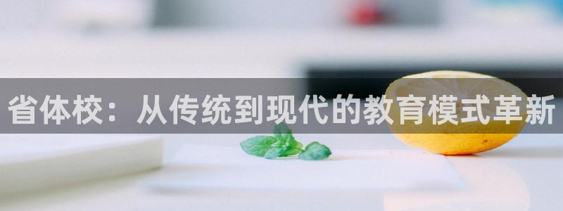 三亿体育网：省体校：从传统到现代的教育模式革新