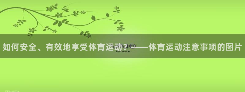 三亿体育网页版：如何安全、有效地享受体育运动？——体育运动注意事项的图片