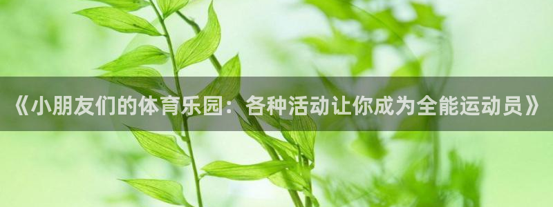 三亿体育登录：《小朋友们的体育乐园：各种活动让你成为全能运动员》