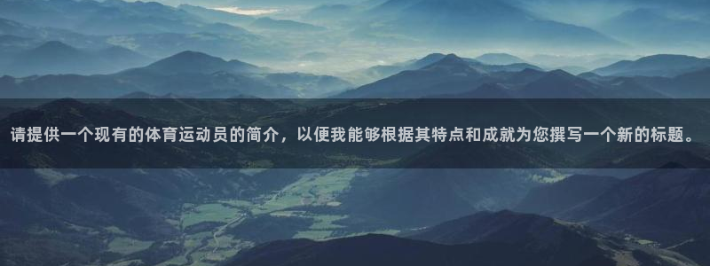 三亿体育：请提供一个现有的体育运动员的简介，以便我能够根据其特点和成就为您撰写一个新的标题。