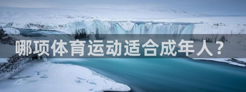 三亿体育：哪项体育运动适合成年人？
