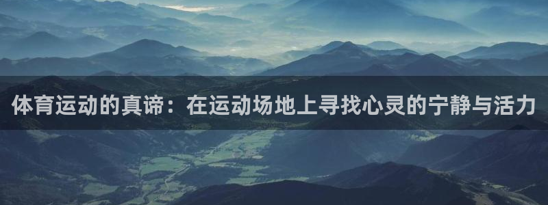 三亿体育网：体育运动的真谛：在运动场地上寻找心灵的宁静与活力