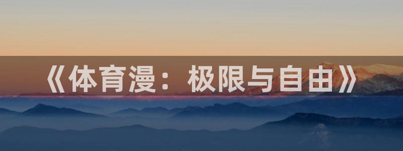 三亿体育网页版：《体育漫：极限与自由》